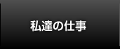 私達の仕事