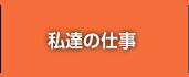 私達の仕事